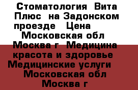 Стоматология «Вита Плюс» на Задонском проезде › Цена ­ 400 - Московская обл., Москва г. Медицина, красота и здоровье » Медицинские услуги   . Московская обл.,Москва г.